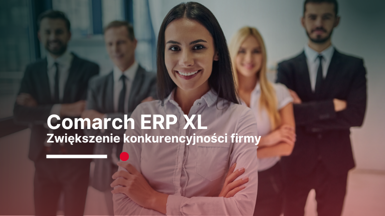 Jak zwiększyć konkurencyjność firmy na wymagającym rynku z Comarch ERP XL?